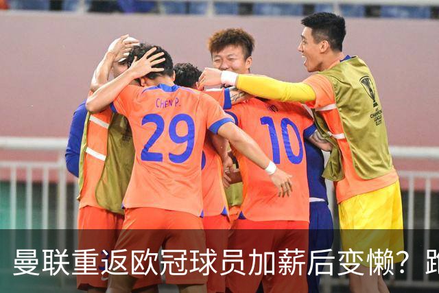 曼联重返欧冠球员加薪后变懒？跑动数据落后！体能储备遭质疑无法坚持90分钟